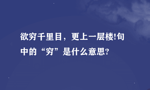 欲穷千里目，更上一层楼!句中的“穷”是什么意思?