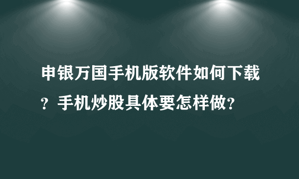 申银万国手机版软件如何下载？手机炒股具体要怎样做？