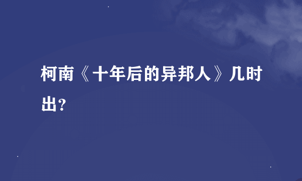 柯南《十年后的异邦人》几时出？