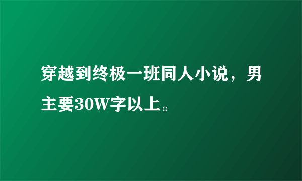 穿越到终极一班同人小说，男主要30W字以上。