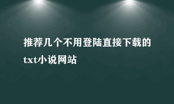 推荐几个不用登陆直接下载的txt小说网站