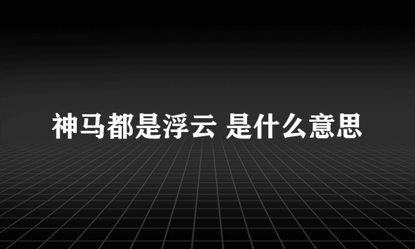 神马都是浮云 是什么意思