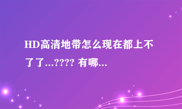 HD高清地带怎么现在都上不了了...???? 有哪位高手可以提供最新的地址或者IP吗..??