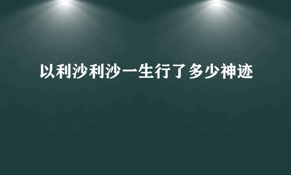 以利沙利沙一生行了多少神迹