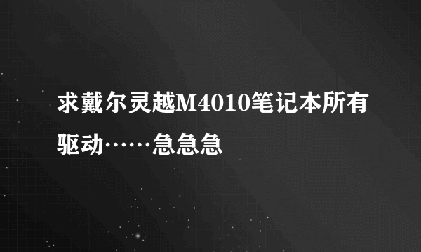 求戴尔灵越M4010笔记本所有驱动……急急急