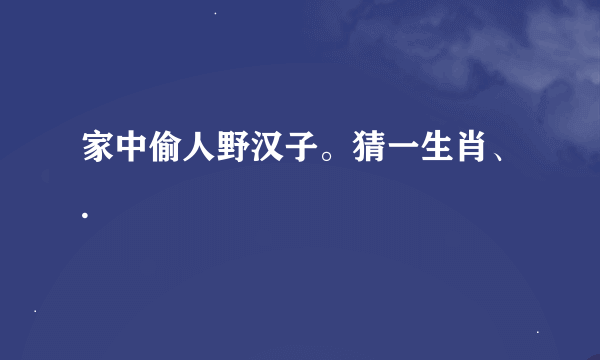 家中偷人野汉子。猜一生肖、.