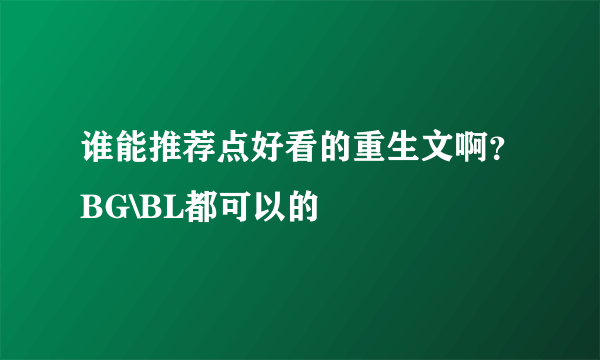 谁能推荐点好看的重生文啊？BG\BL都可以的