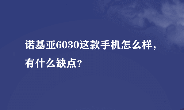 诺基亚6030这款手机怎么样，有什么缺点？