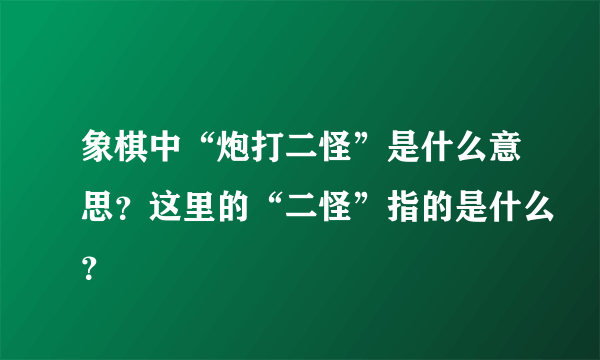 象棋中“炮打二怪”是什么意思？这里的“二怪”指的是什么？