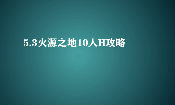 5.3火源之地10人H攻略