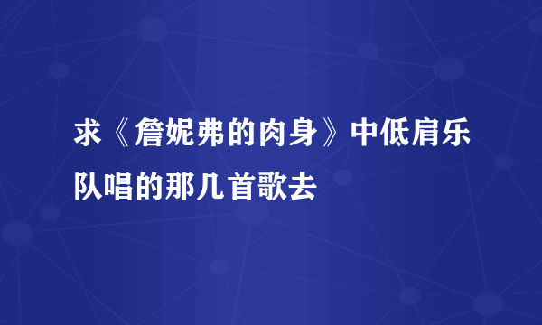 求《詹妮弗的肉身》中低肩乐队唱的那几首歌去