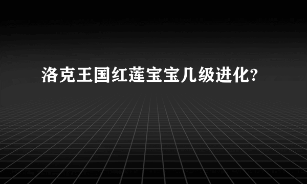 洛克王国红莲宝宝几级进化?