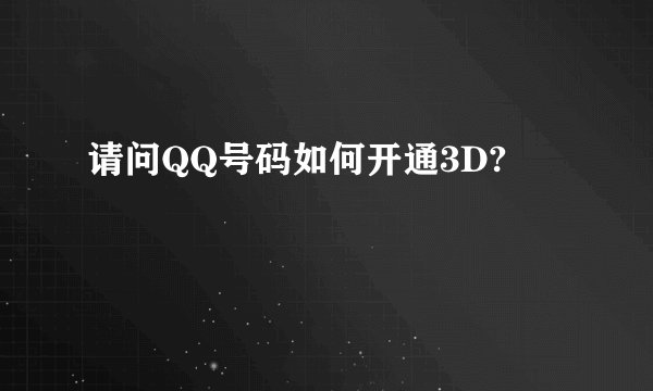 请问QQ号码如何开通3D?