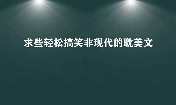 求些轻松搞笑非现代的耽美文