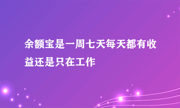 余额宝是一周七天每天都有收益还是只在工作