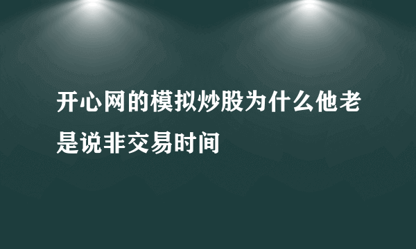 开心网的模拟炒股为什么他老是说非交易时间