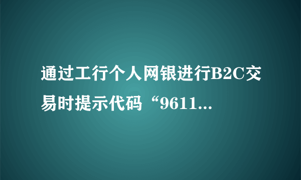 通过工行个人网银进行B2C交易时提示代码“96112025，提交支付表单时间数据不在有效时间范围”？