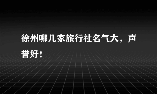 徐州哪几家旅行社名气大，声誉好！