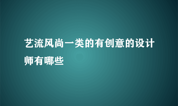 艺流风尚一类的有创意的设计师有哪些