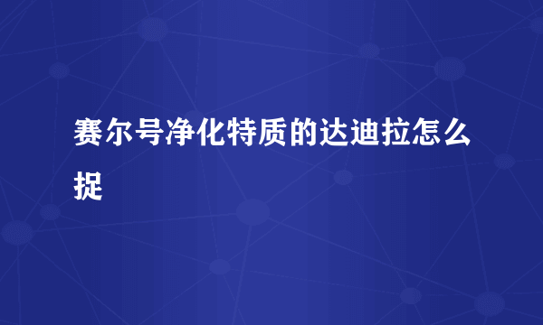 赛尔号净化特质的达迪拉怎么捉