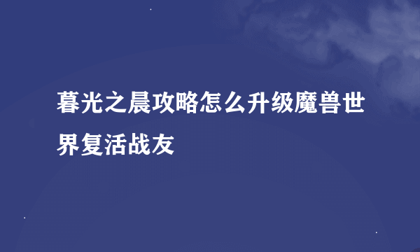 暮光之晨攻略怎么升级魔兽世界复活战友