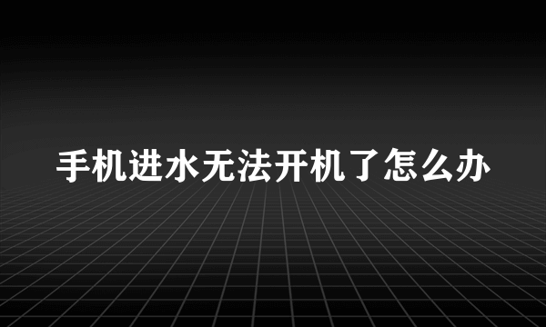 手机进水无法开机了怎么办