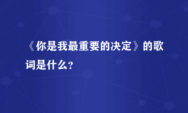 《你是我最重要的决定》的歌词是什么？