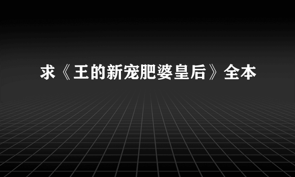 求《王的新宠肥婆皇后》全本