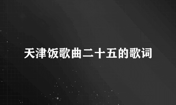 天津饭歌曲二十五的歌词