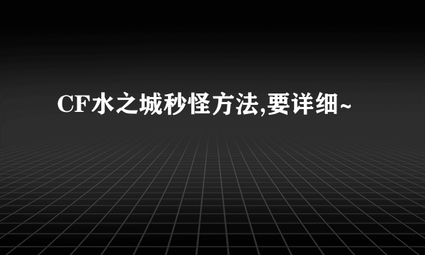 CF水之城秒怪方法,要详细~