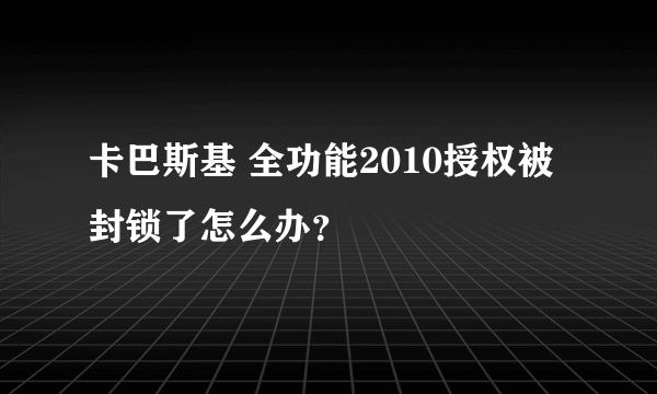 卡巴斯基 全功能2010授权被封锁了怎么办？