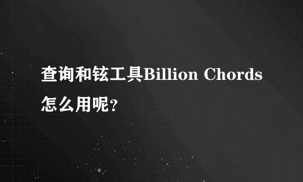 查询和铉工具Billion Chords 怎么用呢？