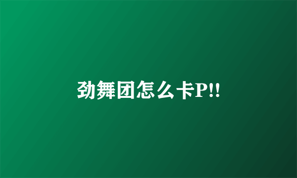 劲舞团怎么卡P!!