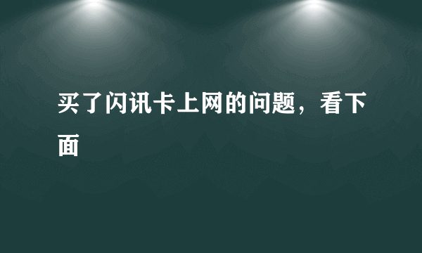 买了闪讯卡上网的问题，看下面