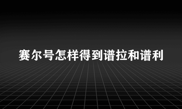 赛尔号怎样得到谱拉和谱利