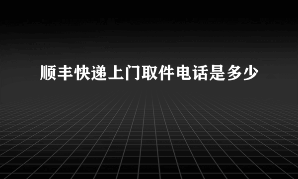 顺丰快递上门取件电话是多少