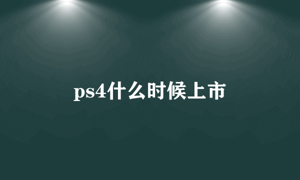 ps4什么时候上市