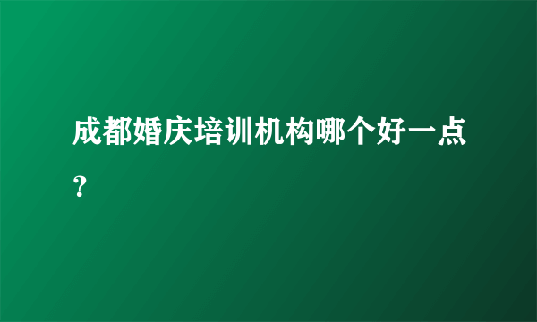 成都婚庆培训机构哪个好一点？