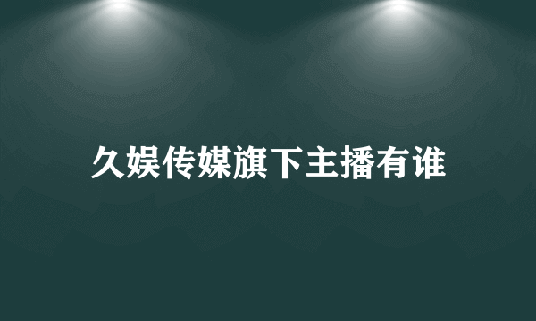 久娱传媒旗下主播有谁