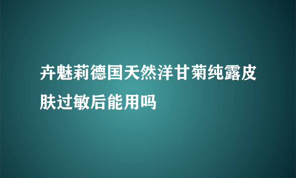 卉魅莉德国天然洋甘菊纯露皮肤过敏后能用吗