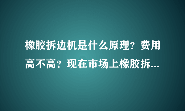 橡胶拆边机是什么原理？费用高不高？现在市场上橡胶拆边机厂家很多，选择哪里的橡胶拆边机会好点？