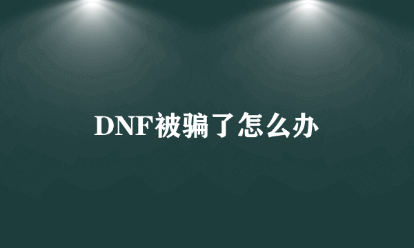 DNF被骗了怎么办