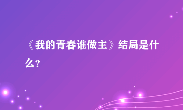 《我的青春谁做主》结局是什么？