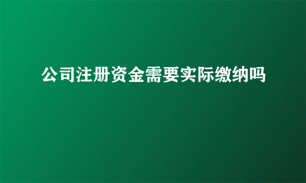 公司注册资金需要实际缴纳吗