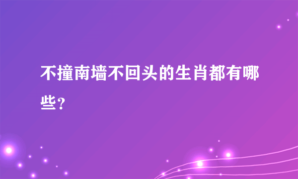 不撞南墙不回头的生肖都有哪些？