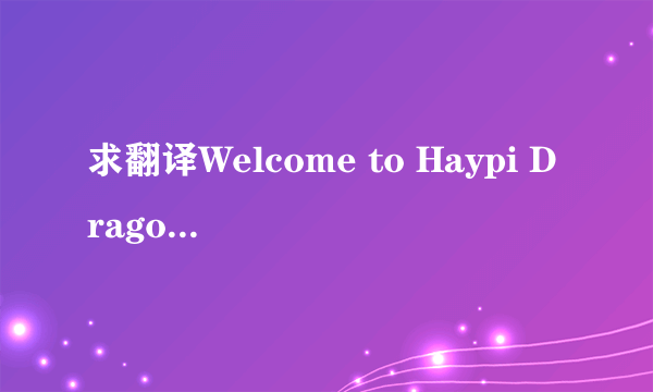 求翻译Welcome to Haypi Dragon and wish you have a wonderful time here!