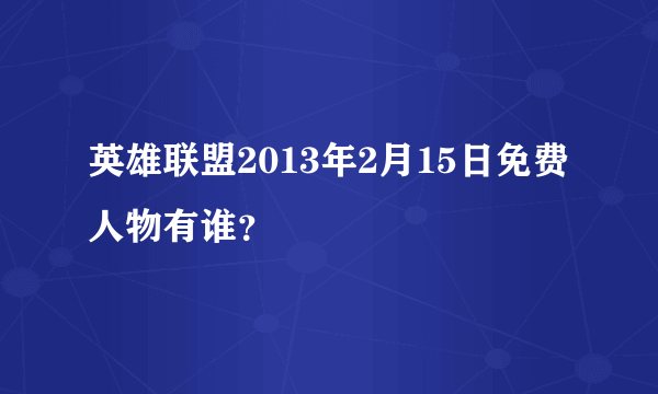 英雄联盟2013年2月15日免费人物有谁？