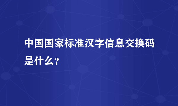 中国国家标准汉字信息交换码是什么？