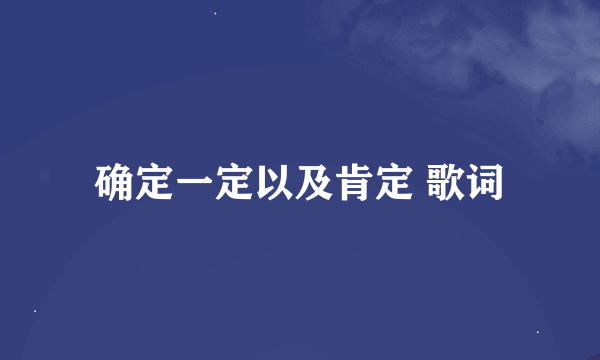 确定一定以及肯定 歌词