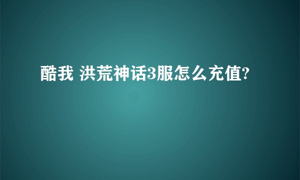 酷我 洪荒神话3服怎么充值?